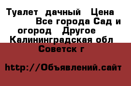 Туалет  дачный › Цена ­ 12 300 - Все города Сад и огород » Другое   . Калининградская обл.,Советск г.